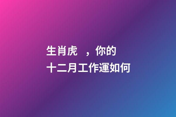 生肖虎，你的十二月工作運如何